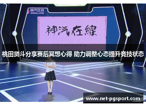 桃田贤斗分享赛后冥想心得 助力调整心态提升竞技状态