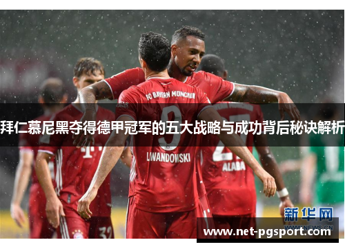拜仁慕尼黑夺得德甲冠军的五大战略与成功背后秘诀解析