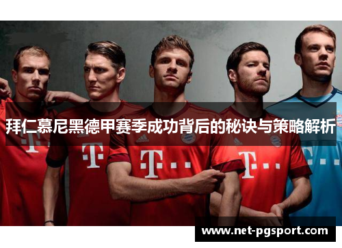 拜仁慕尼黑德甲赛季成功背后的秘诀与策略解析