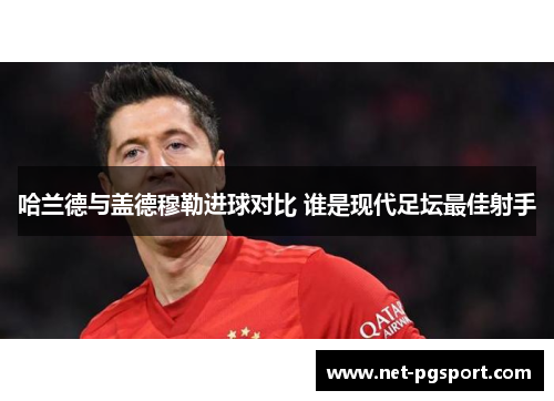 哈兰德与盖德穆勒进球对比 谁是现代足坛最佳射手