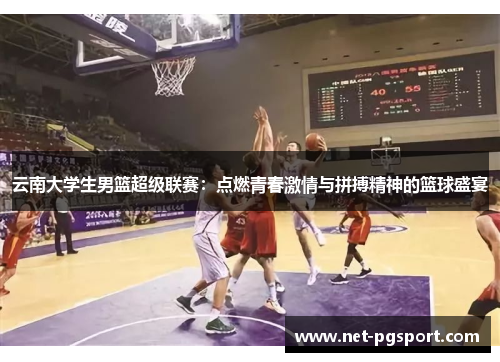 云南大学生男篮超级联赛：点燃青春激情与拼搏精神的篮球盛宴