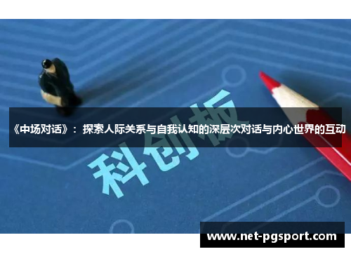 《中场对话》：探索人际关系与自我认知的深层次对话与内心世界的互动
