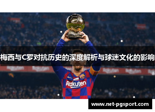 梅西与C罗对抗历史的深度解析与球迷文化的影响
