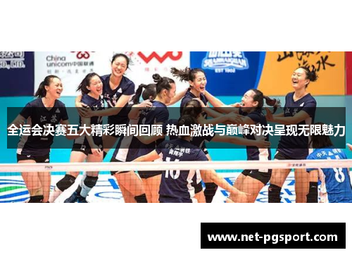 全运会决赛五大精彩瞬间回顾 热血激战与巅峰对决呈现无限魅力