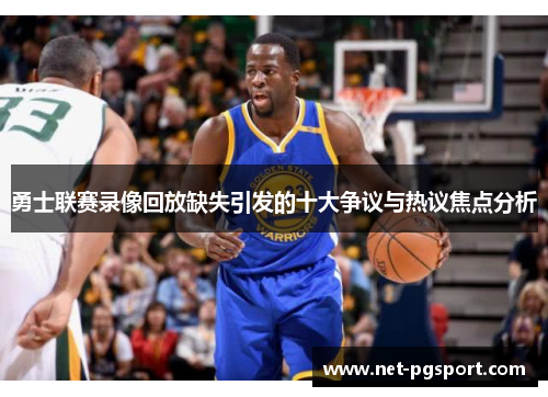 勇士联赛录像回放缺失引发的十大争议与热议焦点分析