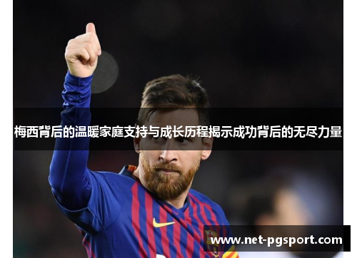 梅西背后的温暖家庭支持与成长历程揭示成功背后的无尽力量
