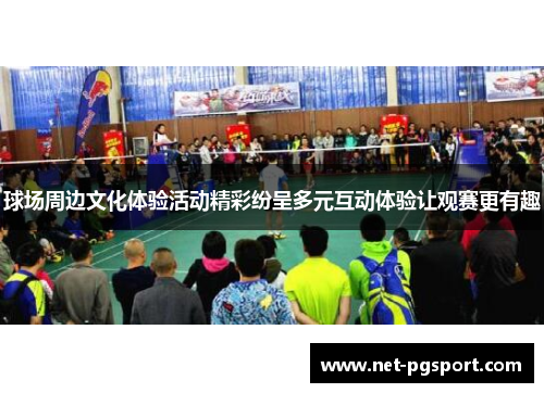 球场周边文化体验活动精彩纷呈多元互动体验让观赛更有趣