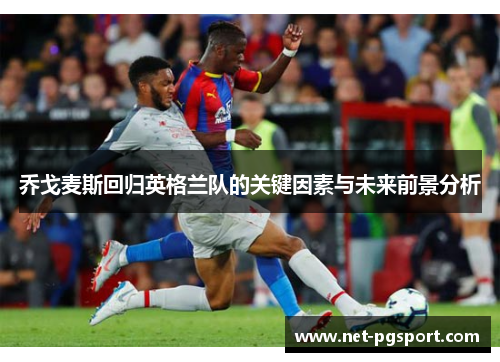 乔戈麦斯回归英格兰队的关键因素与未来前景分析