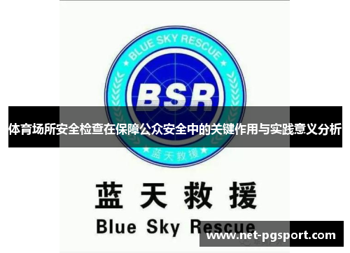 体育场所安全检查在保障公众安全中的关键作用与实践意义分析