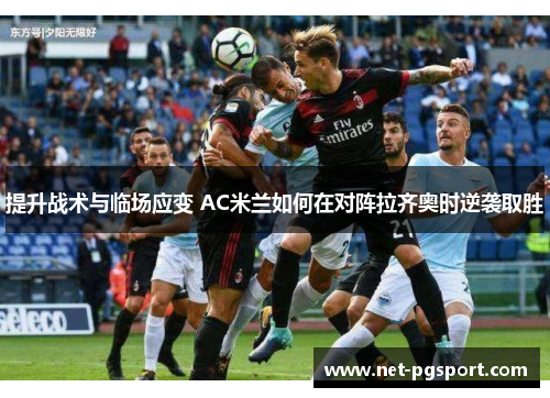 提升战术与临场应变 AC米兰如何在对阵拉齐奥时逆袭取胜