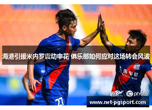 海港引援米内罗震动申花 俱乐部如何应对这场转会风波