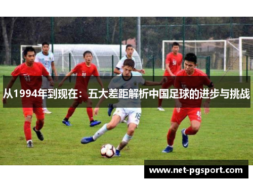 从1994年到现在：五大差距解析中国足球的进步与挑战