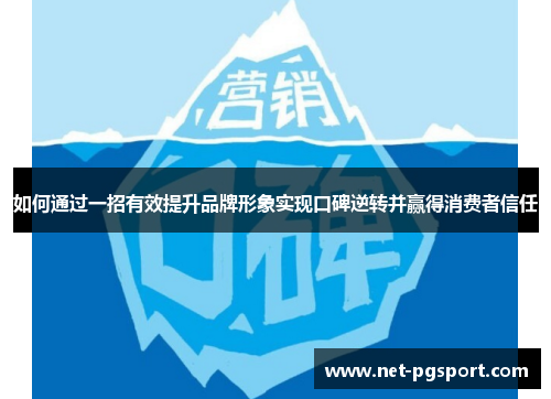 如何通过一招有效提升品牌形象实现口碑逆转并赢得消费者信任