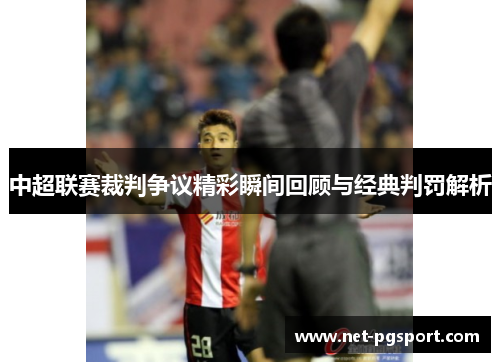 中超联赛裁判争议精彩瞬间回顾与经典判罚解析
