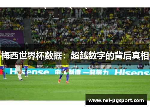 梅西世界杯数据：超越数字的背后真相