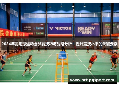 2024年羽毛球运动会参赛技巧与战略分析：提升竞技水平的关键要素