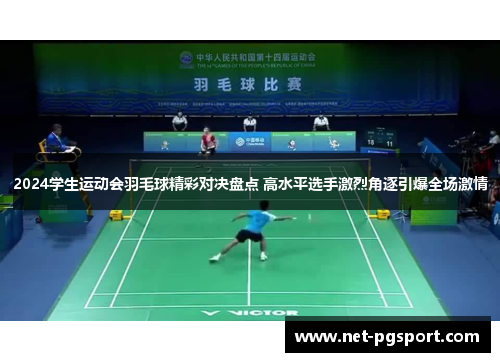 2024学生运动会羽毛球精彩对决盘点 高水平选手激烈角逐引爆全场激情