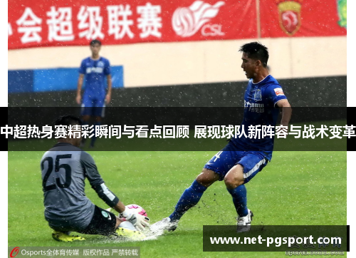 中超热身赛精彩瞬间与看点回顾 展现球队新阵容与战术变革