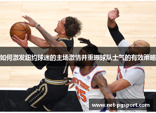 如何激发纽约球迷的主场激情并重振球队士气的有效策略