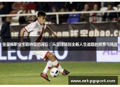 张呈栋职业生涯转型的背后：从足球场到全新人生道路的探索与挑战