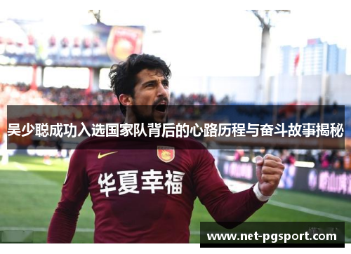 吴少聪成功入选国家队背后的心路历程与奋斗故事揭秘