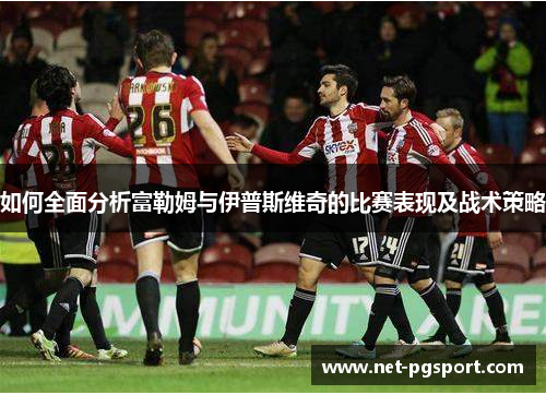 如何全面分析富勒姆与伊普斯维奇的比赛表现及战术策略