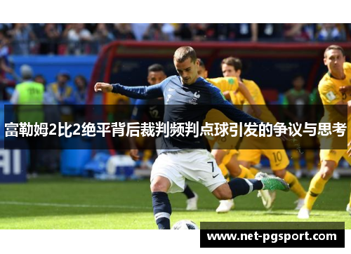 富勒姆2比2绝平背后裁判频判点球引发的争议与思考