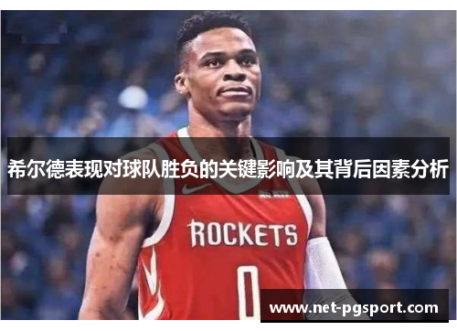 希尔德表现对球队胜负的关键影响及其背后因素分析
