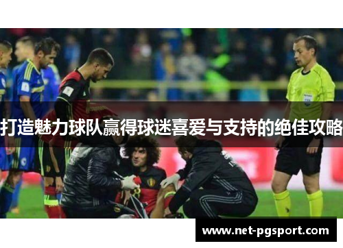 打造魅力球队赢得球迷喜爱与支持的绝佳攻略