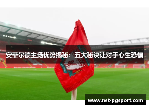 安菲尔德主场优势揭秘：五大秘诀让对手心生恐惧