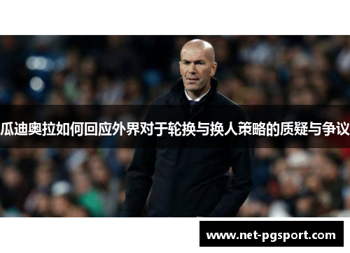 瓜迪奥拉如何回应外界对于轮换与换人策略的质疑与争议