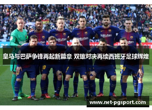 皇马与巴萨争锋再起新篇章 双雄对决再续西班牙足球辉煌