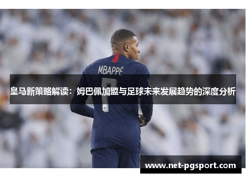 皇马新策略解读：姆巴佩加盟与足球未来发展趋势的深度分析