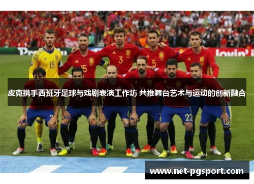 皮克携手西班牙足球与戏剧表演工作坊 共推舞台艺术与运动的创新融合