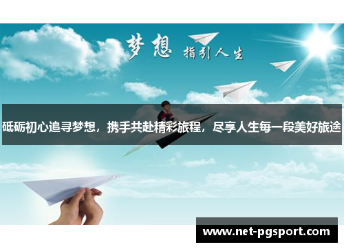 砥砺初心追寻梦想，携手共赴精彩旅程，尽享人生每一段美好旅途