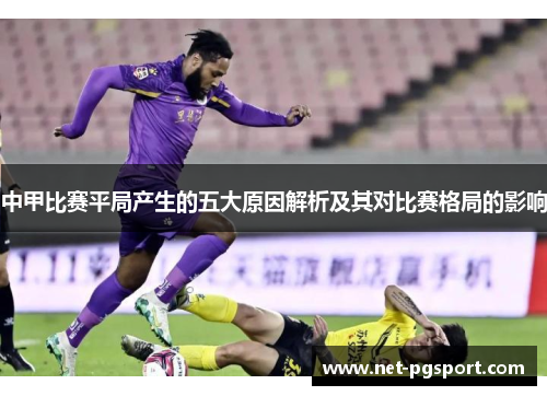 中甲比赛平局产生的五大原因解析及其对比赛格局的影响