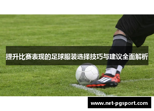 提升比赛表现的足球服装选择技巧与建议全面解析
