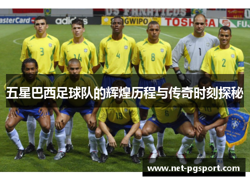 五星巴西足球队的辉煌历程与传奇时刻探秘