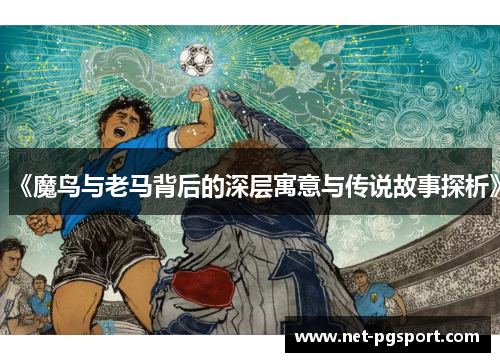 《魔鸟与老马背后的深层寓意与传说故事探析》