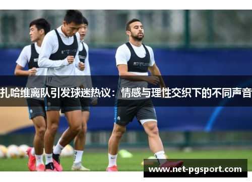 扎哈维离队引发球迷热议：情感与理性交织下的不同声音