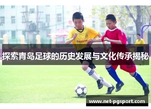 探索青岛足球的历史发展与文化传承揭秘