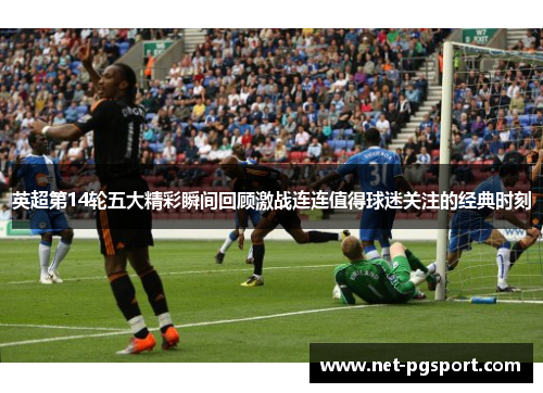 英超第14轮五大精彩瞬间回顾激战连连值得球迷关注的经典时刻