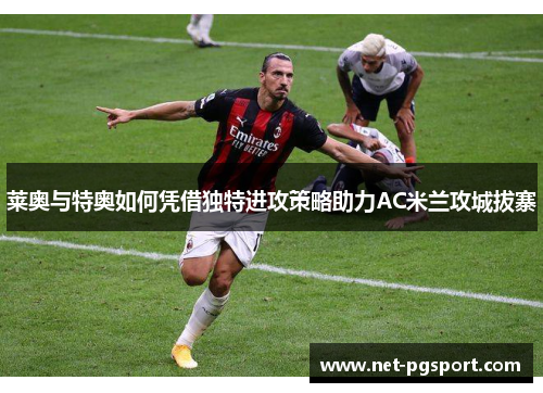 莱奥与特奥如何凭借独特进攻策略助力AC米兰攻城拔寨