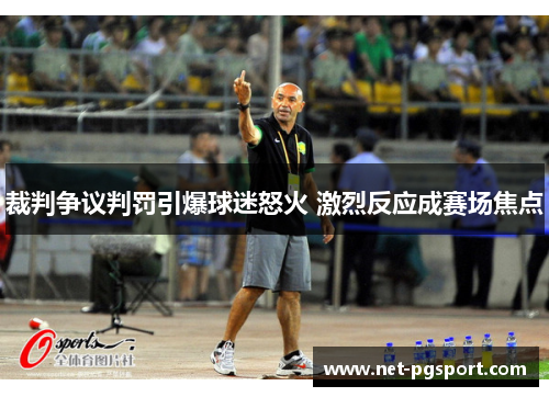 裁判争议判罚引爆球迷怒火 激烈反应成赛场焦点