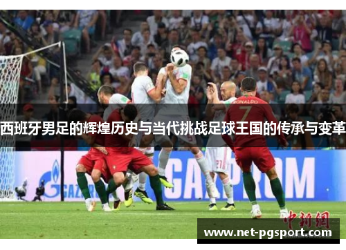 西班牙男足的辉煌历史与当代挑战足球王国的传承与变革