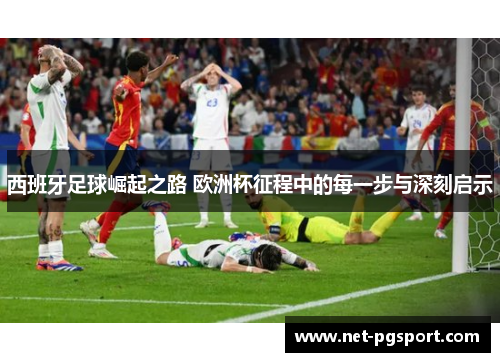 西班牙足球崛起之路 欧洲杯征程中的每一步与深刻启示