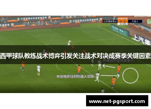 西甲球队教练战术博弈引发关注战术对决成赛季关键因素
