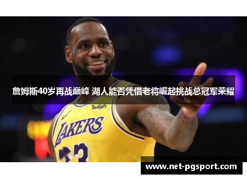 詹姆斯40岁再战巅峰 湖人能否凭借老将崛起挑战总冠军荣耀