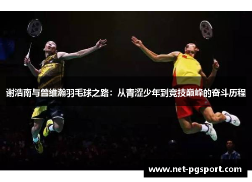 谢浩南与曾维瀚羽毛球之路：从青涩少年到竞技巅峰的奋斗历程