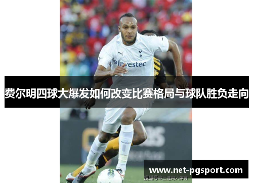 费尔明四球大爆发如何改变比赛格局与球队胜负走向